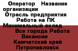 Оператор › Название организации ­ Dimond Style › Отрасль предприятия ­ Работа на ПК › Минимальный оклад ­ 16 000 - Все города Работа » Вакансии   . Камчатский край,Петропавловск-Камчатский г.